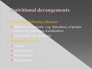 Nutritional deficiency diseases :
deficiency of nutrients ( eg. Starvation), of protein
calorie ( eg. Marasmus, kwashiorkor)
Of minerals ( eg. Anaemia)
Nutritional excess
Obesity
Atterosclerosis
Heart disease
Hypertension
 