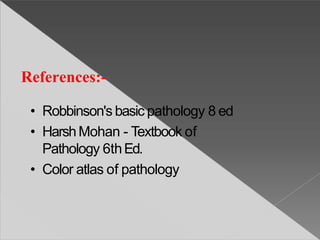 References:-
• Robbinson's basic pathology 8 ed
• HarshMohan - Textbook of
Pathology 6thEd.
• Color atlas of pathology
 