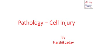 Pathology – Cell Injury
By
Harshit Jadav
 