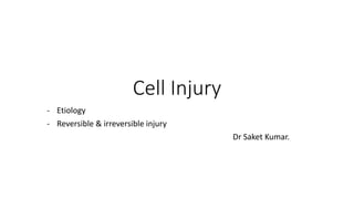Cell Injury
- Etiology
- Reversible & irreversible injury
Dr Saket Kumar.
 
