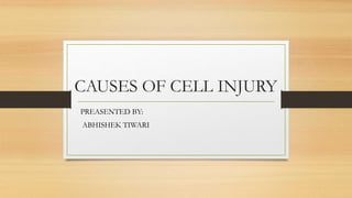 CAUSES OF CELL INJURY
PREASENTED BY:
ABHISHEK TIWARI
 