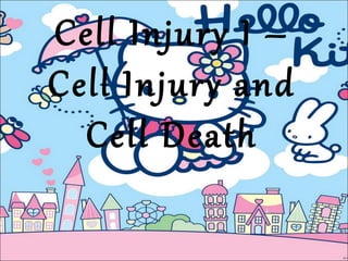 Cell Injury I –
Cell Injury and
Cell Death
 