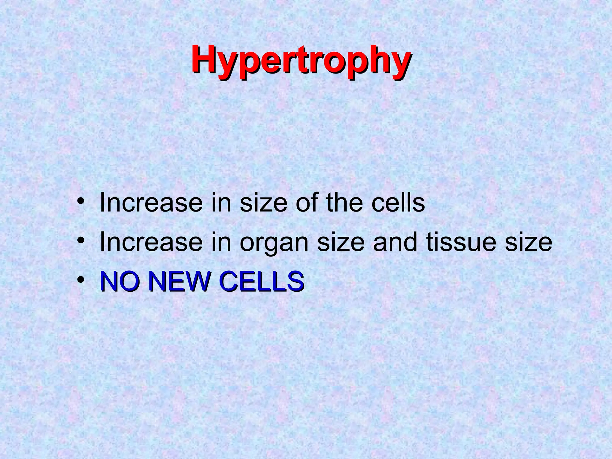 HypertrophyHypertrophy
• Increase in size of the cells
• Increase in organ size and tissue size
• NO NEW CELLSNO NEW CELLS
 