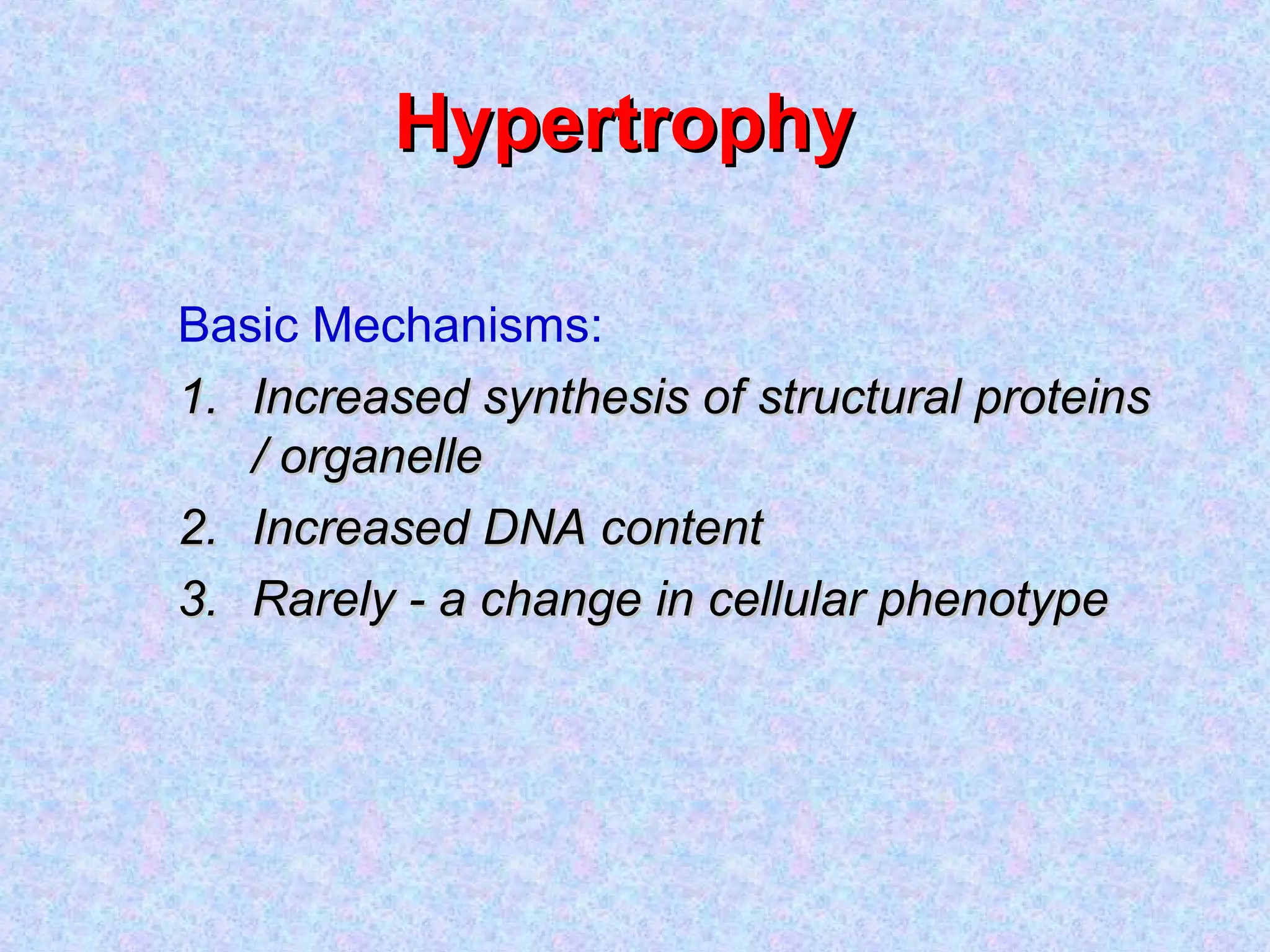 HypertrophyHypertrophy
Basic Mechanisms:
1.1. Increased synthesis of structural proteinsIncreased synthesis of structural proteins
/ organelle/ organelle
2.2. Increased DNA contentIncreased DNA content
3.3. Rarely - a change in cellular phenotypeRarely - a change in cellular phenotype
 