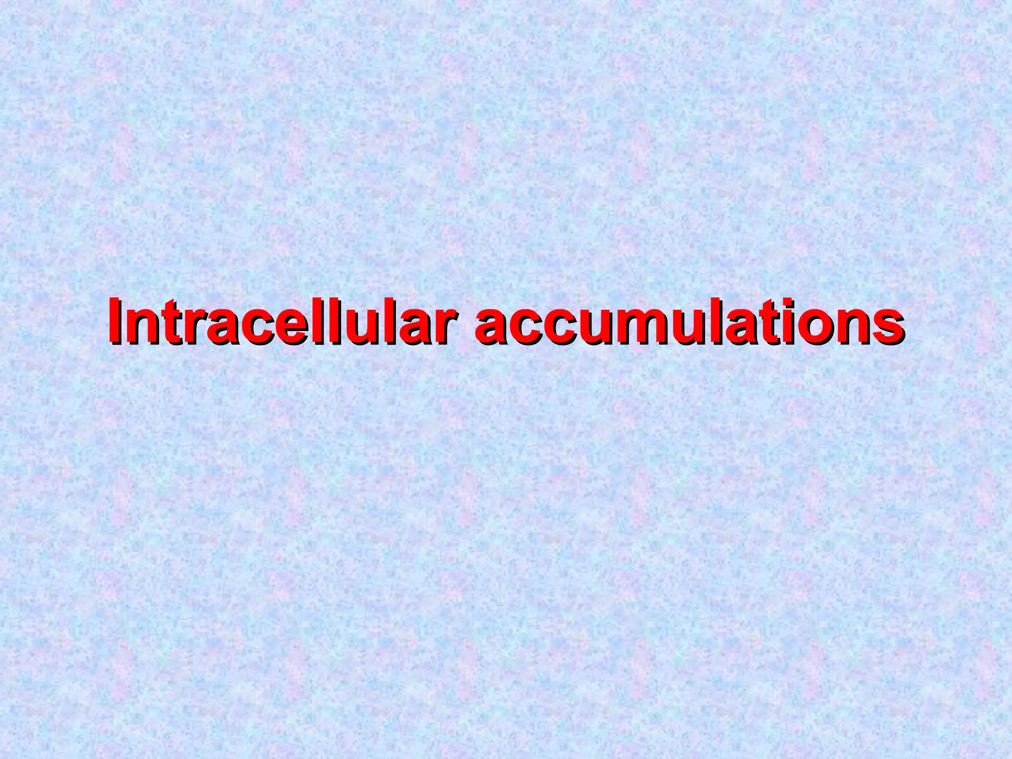 Intracellular accumulationsIntracellular accumulations
 