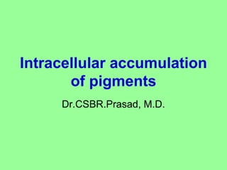 Intracellular accumulation
of pigments
Dr.CSBR.Prasad, M.D.
 