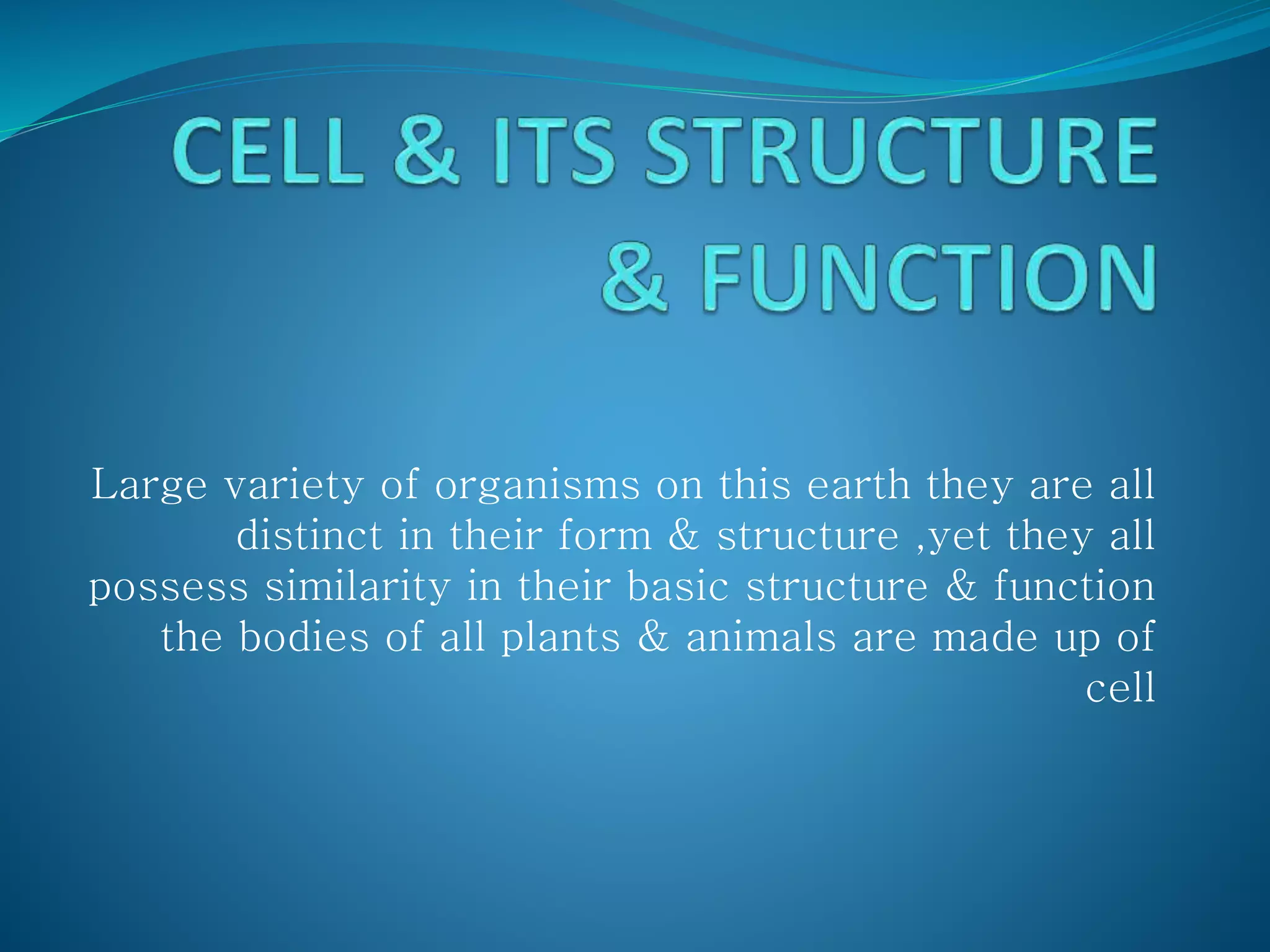 Large variety of organisms on this earth they are all
distinct in their form & structure ,yet they all
possess similarity in their basic structure & function
the bodies of all plants & animals are made up of
cell
 