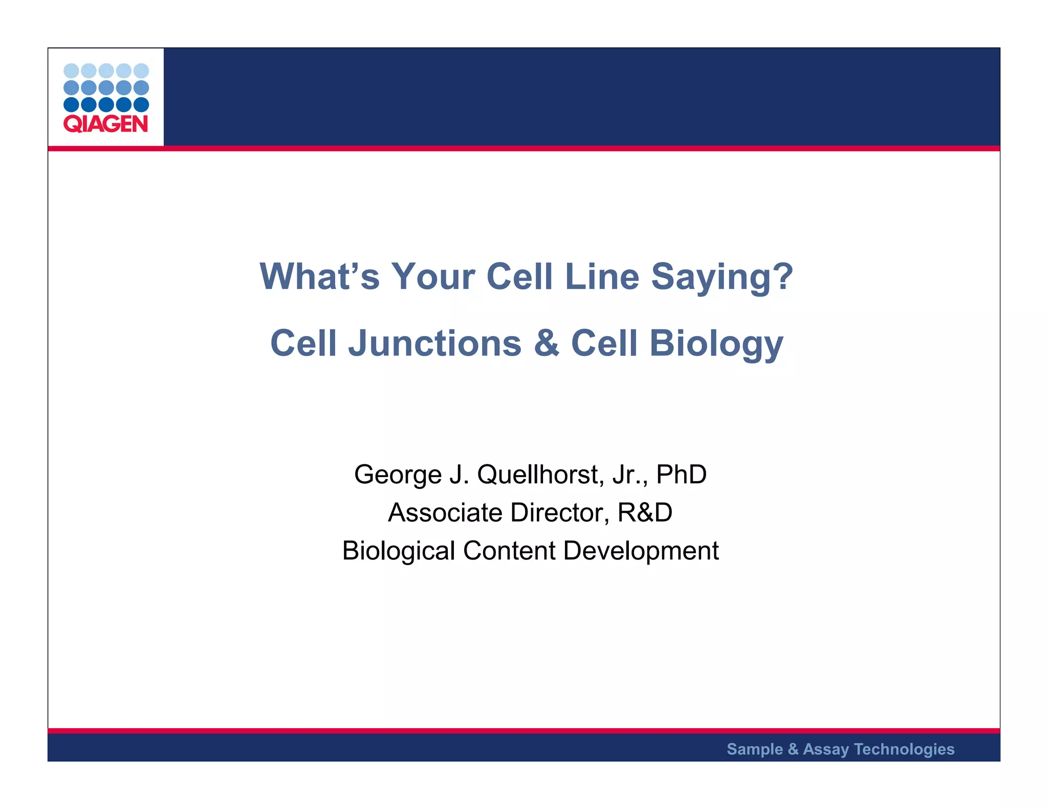 What’s Your Cell Line Saying?
Cell Junctions & Cell Biology

George J. Quellhorst, Jr., PhD
Associate Director, R&D
Biological Content Development
.

.

.

Sample & Assay Technologies

 