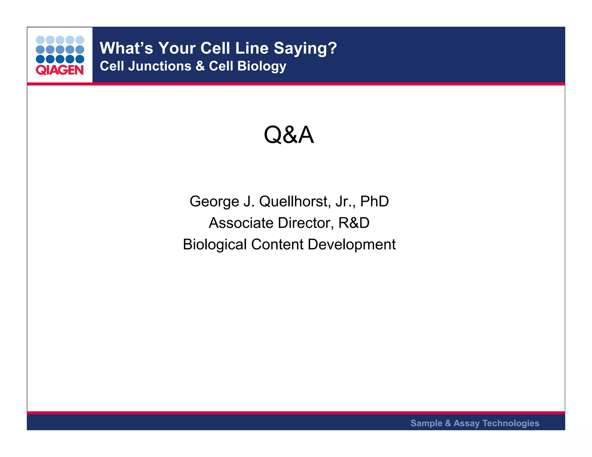 What’s Your Cell Line Saying?
Cell Junctions & Cell Biology

Q&A
George J. Quellhorst, Jr., PhD
Associate Director, R&D
Biological Content Development
.

.

.

Sample & Assay Technologies

 