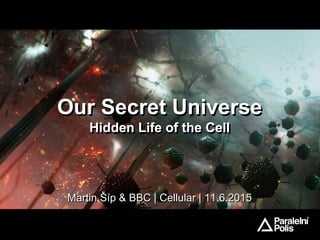 Our Secret Universe
Hidden Life of the Cell
Our Secret Universe
Hidden Life of the Cell
Martin Šíp & BBC | Cellular | 11.6.2015Martin Šíp & BBC | Cellular | 11.6.2015
 