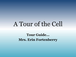 A Tour of the Cell Tour Guide… Mrs. Erin Fortenberry 