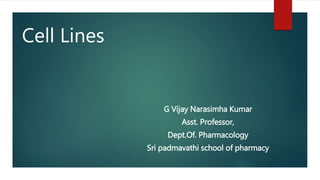 Cell Lines
G Vijay Narasimha Kumar
Asst. Professor,
Dept.Of. Pharmacology
Sri padmavathi school of pharmacy
 