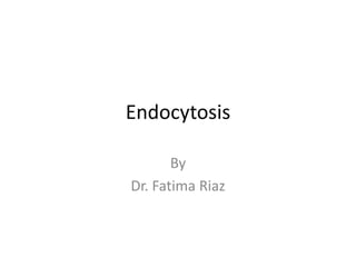 Endocytosis

       By
Dr. Fatima Riaz
 