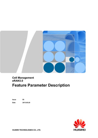 Cell Management
eRAN3.0
Feature Parameter Description
Issue 05
Date 2013-05-20
HUAWEI TECHNOLOGIES CO., LTD.
 