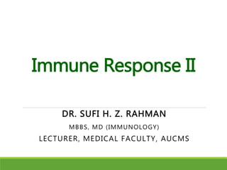 Immune Response II
DR. SUFI H. Z. RAHMAN
MBBS, MD (IMMUNOLOGY)
LECTURER, MEDICAL FACULTY, AUCMS
 