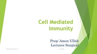 Cell Mediated
Immunity
Prep: Amen Ullah
Lecturer Surgical
12/25/2018
studyforum911@hotmail.com 1
 