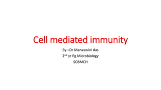 Cell mediated immunity
By –Dr Manaswini das
2nd yr Pg Microbiology
SCBMCH
 