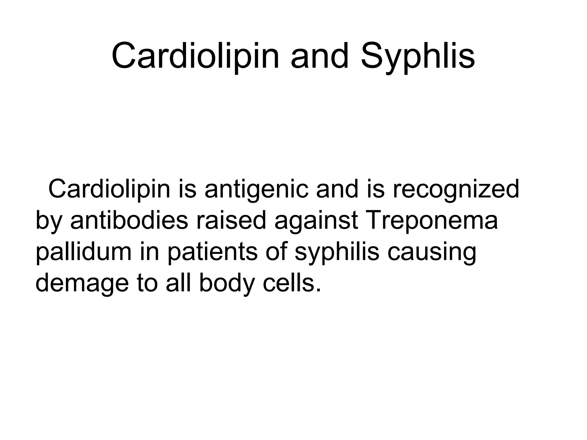 Cardiolipin and Syphlis
Cardiolipin is antigenic and is recognized
by antibodies raised against Treponema
pallidum in patients of syphilis causing
demage to all body cells.
 
