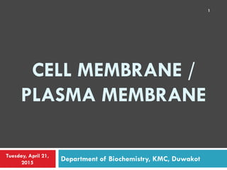 CELL MEMBRANE /
PLASMA MEMBRANE
Department of Biochemistry, KMC, DuwakotTuesday, April 21,
2015
1
 