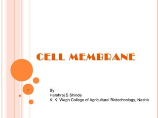 CELL MEMBRANE
1 By
Harshraj S Shinde
K. K. Wagh College of Agricultural Biotechnology, Nashik
 