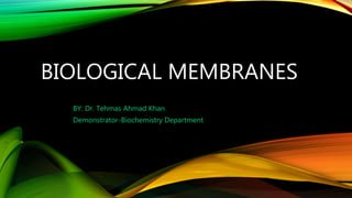 BIOLOGICAL MEMBRANES
BY: Dr. Tehmas Ahmad Khan
Demonstrator-Biochemistry Department
 
