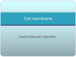 FUNCTIONS AND THEORIES
Cell membrane
 