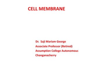 CELL MEMBRANE
Dr. Saji Mariam George
Associate Professor (Retired)
Assumption College Autonomous
Changanacherry
 
