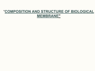 “COMPOSITION AND STRUCTURE OF BIOLOGICAL
MEMBRANE”
 