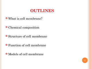 OUTLINES
 What is cell membrane?
 Chemical composition
 Structure of cell membrane
 Function of cell membrane
 Models of cell membrane
2
 