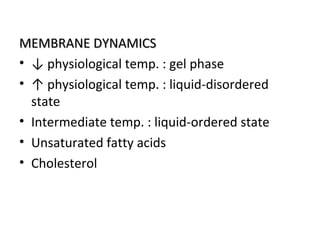 MEMBRANE DYNAMICSMEMBRANE DYNAMICS
• ↓ physiological temp. : gel phase
• ↑ physiological temp. : liquid-disordered
state
• Intermediate temp. : liquid-ordered state
• Unsaturated fatty acids
• Cholesterol
 