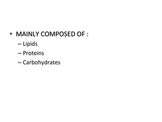 • MAINLY COMPOSED OF :MAINLY COMPOSED OF :
– Lipids
– Proteins
– Carbohydrates
 