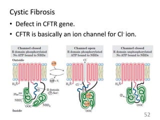 Cystic Fibrosis
• Defect in CFTR gene.
• CFTR is basically an ion channel for Cl- ion.
52
 