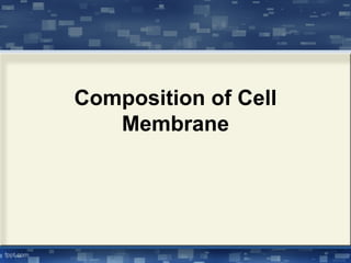 Composition of Cell
Membrane
 