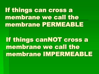 If things can cross a
membrane we call the
membrane PERMEABLE

If things canNOT cross a
membrane we call the
membrane IMPERMEABLE
 