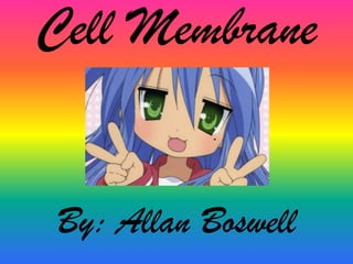 Cell Membrane By: Allan Boswell 