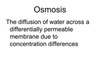 Osmosis
The diffusion of water across a
differentially permeable
membrane due to
concentration differences
 
