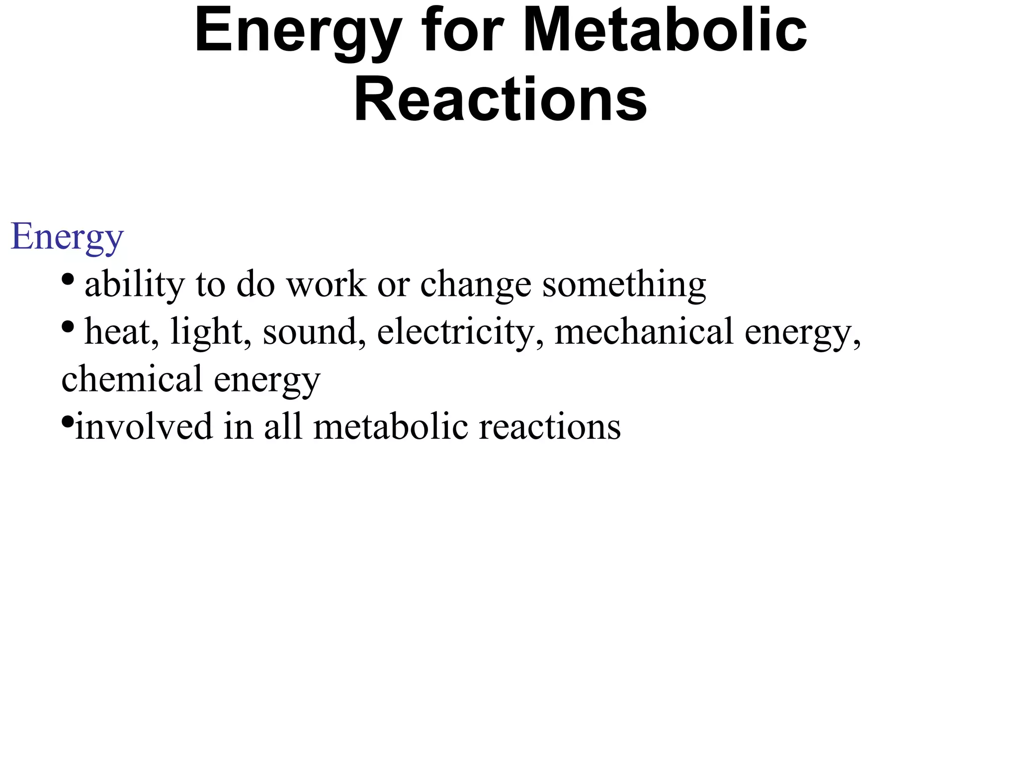 Energy for Metabolic Reactions Energy ability to do work or change something heat, light, sound, electricity, mechanical energy, chemical energy involved in all metabolic reactions 