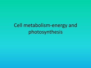 Cell metabolism-energy and
      photosynthesis
 