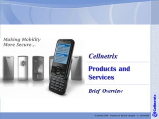 Making Mobility
More Secure…

                  Cellnetrix
                  Products and
                  Services
                  Brief Overview




                                                                                           Cellnetrix
                    © Cellnetrix 2008 • Products and Services • English • 2 • 09/10/2008
 