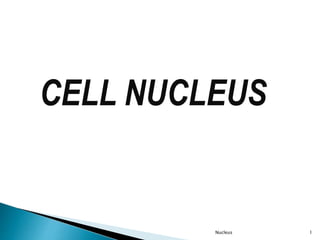 CELL NUCLEUS
1Nucleus
 