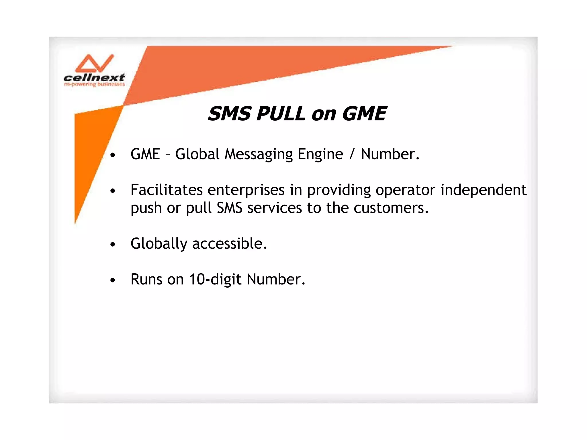 SMS PULL on GME GME – Global Messaging Engine / Number. Facilitates enterprises in providing operator independent push or pull SMS services to the customers. Globally accessible. Runs on 10-digit Number. 