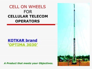 CELL ON WHEELS   FOR CELLULAR TELECOM   OPERATORS   KOTKAR brand ‘ OPTIMA 3030’ A Product that meets your Objectives. 