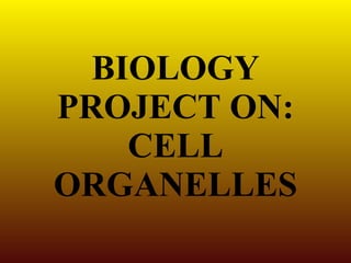 BIOLOGY PROJECT ON: CELL ORGANELLES 