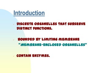 Introduction
   Discrete organelles that subserve
    distinct functions.

   Bounded by limiting membrane
    “Membrane-enclosed organelles”

   Contain enzymes.
 