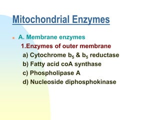 Mitochondrial Enzymes
   A. Membrane enzymes
     1.Enzymes of outer membrane
     a) Cytochrome b5 & b5 reductase
     b) Fatty acid coA synthase
     c) Phospholipase A
     d) Nucleoside diphosphokinase
 
