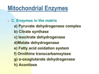 Mitochondrial Enzymes
   C. Enzymes in the matrix
     a) Pyruvate dehydrogenase complex
     b) Citrate synthase
     c) Isocitrate dehydrogenase
     d)Malate dehydrogenase
     e) Fatty acid oxidation system
     f) Ornithine transcarbamoylase
     g) α-oxoglutarate dehydrogenase
     h) Aconitase
 