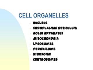 CELL ORGANELLES
      Nucleus
      Endoplasmic reticulum
      Golgi Apparatus
      Mitochondria
      Lysosomes
      Peroxisome
      Ribosome
      Centrosomes
 