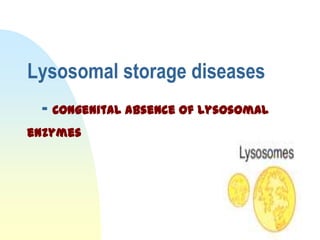 Lysosomal storage diseases
 - Congenital absence of Lysosomal
enzymes
 