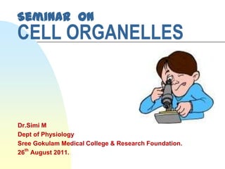 Seminar on
CELL ORGANELLES



Dr.Simi M
Dept of Physiology
Sree Gokulam Medical College & Research Foundation.
26th August 2011.
 