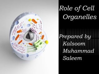 Role of Cell
Organelles
Prepared by
Kalsoom
Muhammad
Saleem
 